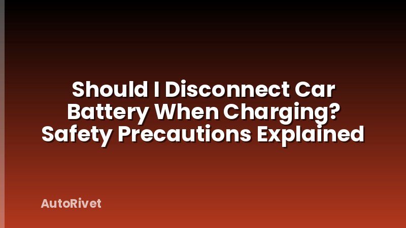 Should I Disconnect Car Battery When Charging? Safety Precautions Explained