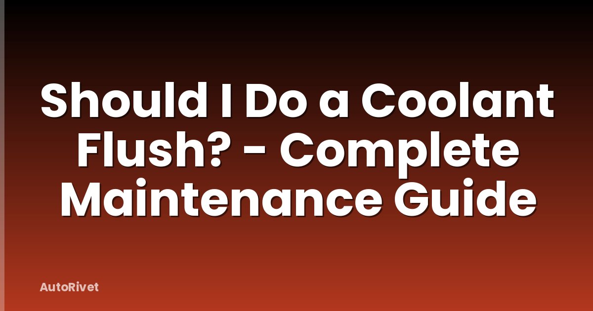 Should I Do a Coolant Flush? - Complete Maintenance Guide