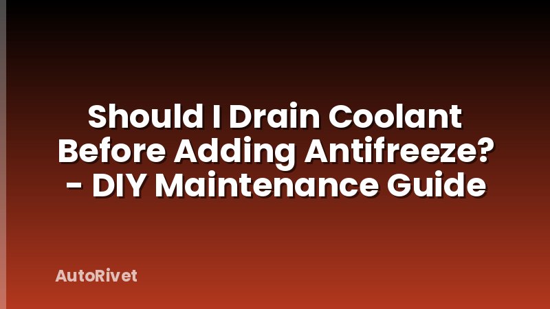 Should I Drain Coolant Before Adding Antifreeze? - DIY Maintenance Guide