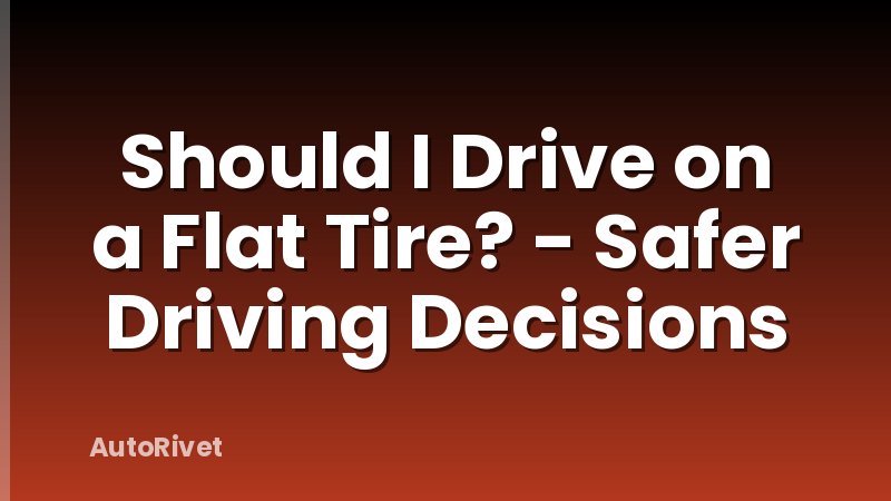 Should I Drive on a Flat Tire? - Safer Driving Decisions