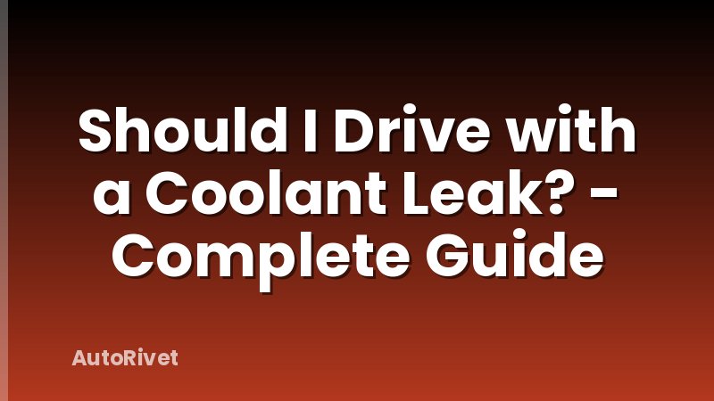 Should I Drive with a Coolant Leak? - Complete Guide