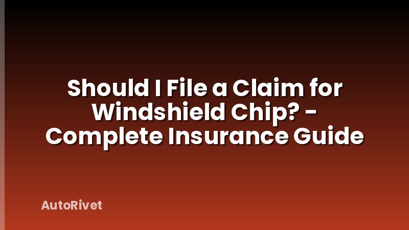 Should I File a Claim for Windshield Chip? - Complete Insurance Guide