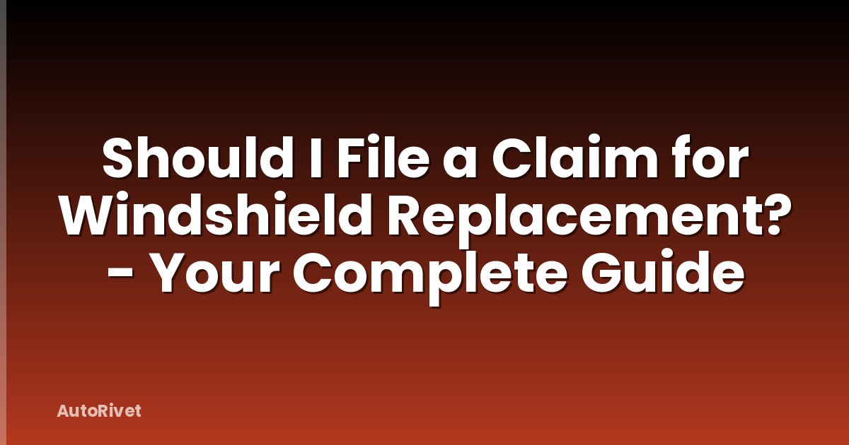 Should I File a Claim for Windshield Replacement? - Your Complete Guide