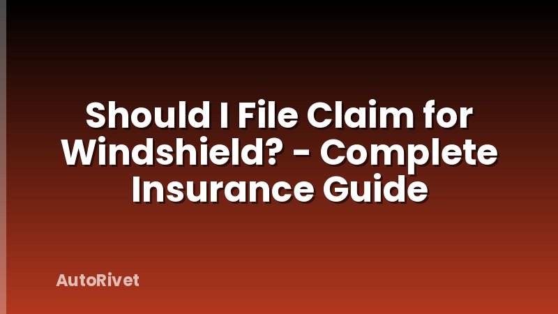 Should I File Claim for Windshield? - Complete Insurance Guide