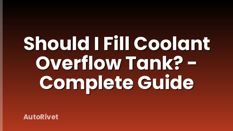 Should I Fill Coolant Overflow Tank? - Complete Guide