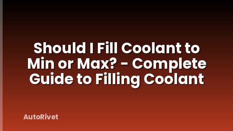 Should I Fill Coolant to Min or Max? - Complete Guide to Filling Coolant