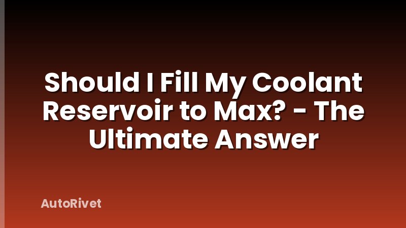 Should I Fill My Coolant Reservoir to Max? - The Ultimate Answer