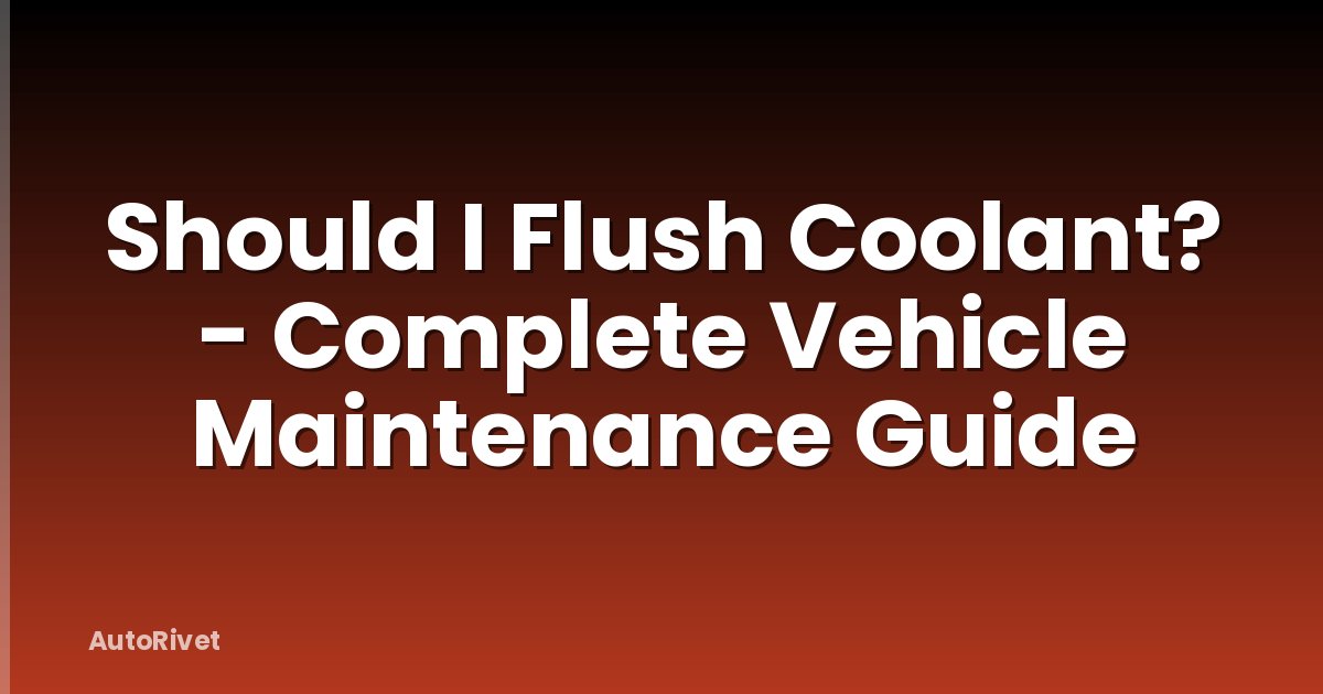 Should I Flush Coolant? - Complete Vehicle Maintenance Guide