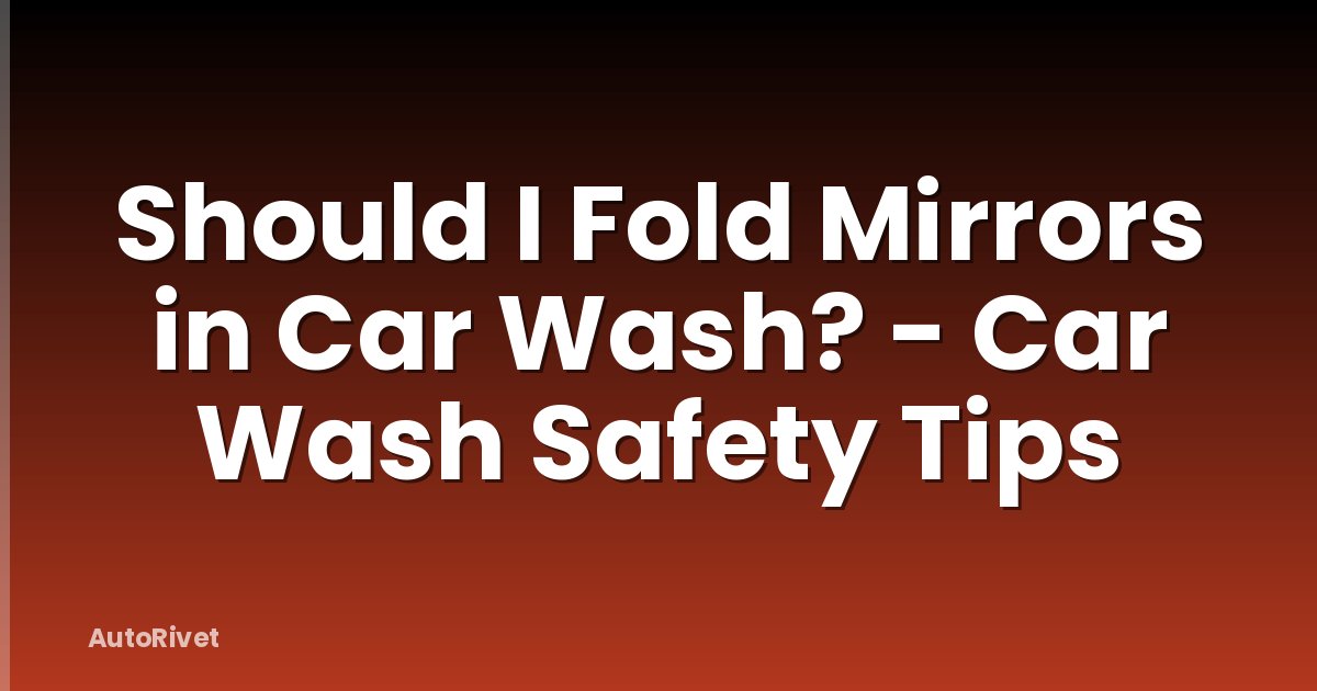 Should I Fold Mirrors in Car Wash? - Car Wash Safety Tips
