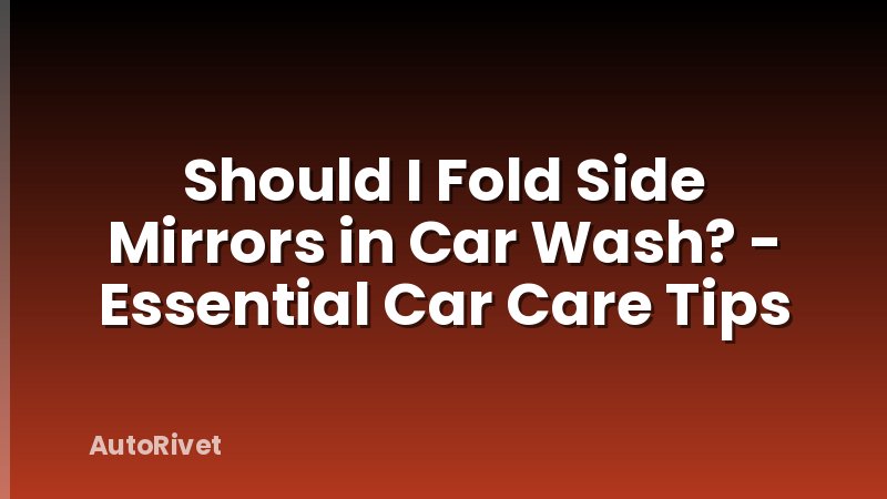 Should I Fold Side Mirrors in Car Wash? - Essential Car Care Tips
