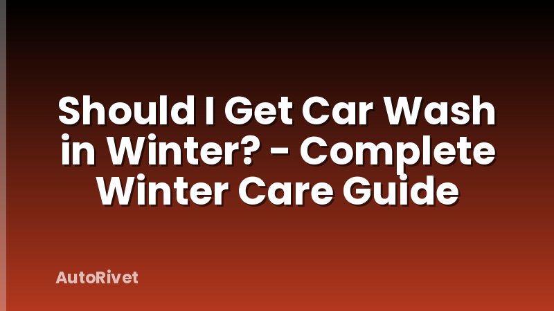 Should I Get Car Wash in Winter? - Complete Winter Care Guide