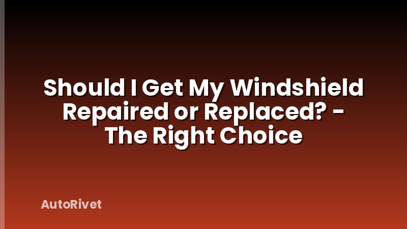 Should I Get My Windshield Repaired or Replaced? - The Right Choice