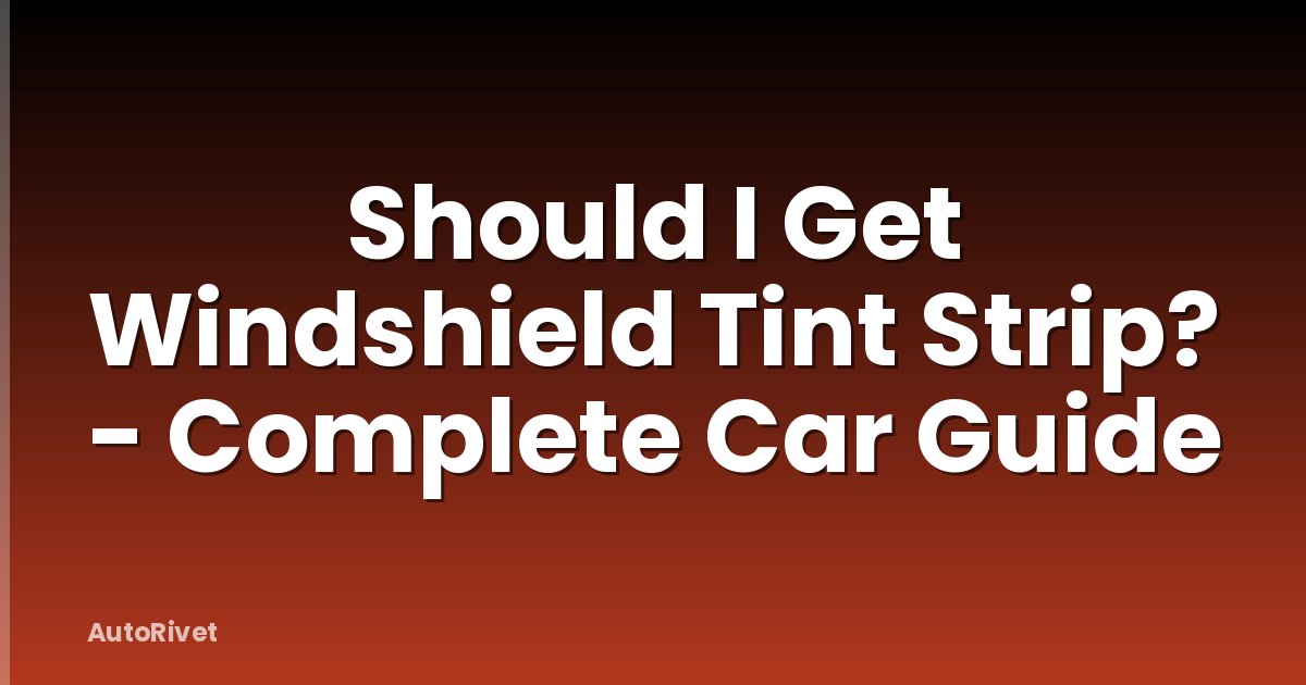 Should I Get Windshield Tint Strip? - Complete Car Guide