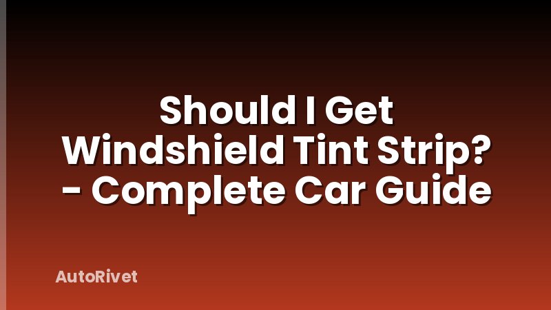 Should I Get Windshield Tint Strip? - Complete Car Guide