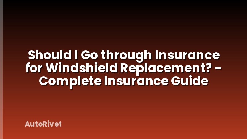 Should I Go through Insurance for Windshield Replacement? - Complete Insurance Guide