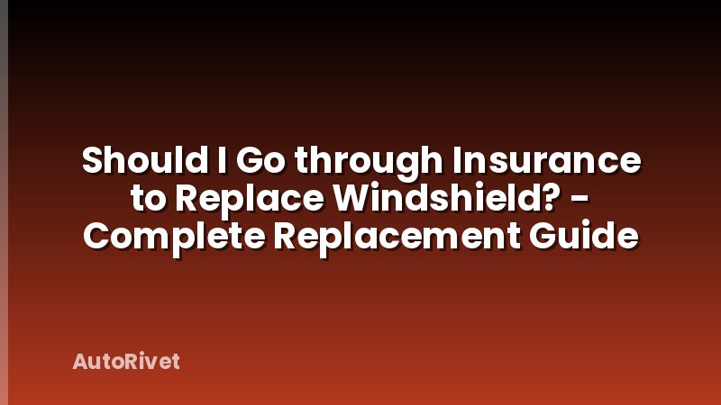 Should I Go through Insurance to Replace Windshield? - Complete Replacement Guide
