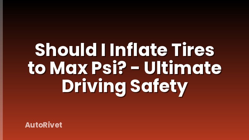 Should I Inflate Tires to Max Psi? - Ultimate Driving Safety