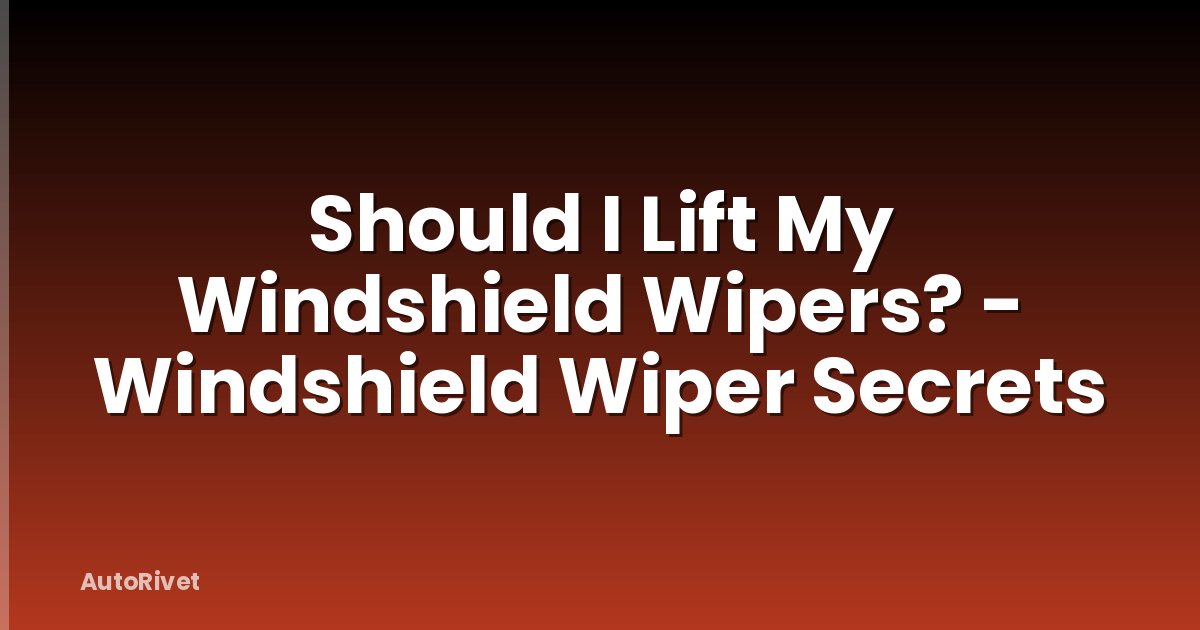 Should I Lift My Windshield Wipers? - Windshield Wiper Secrets