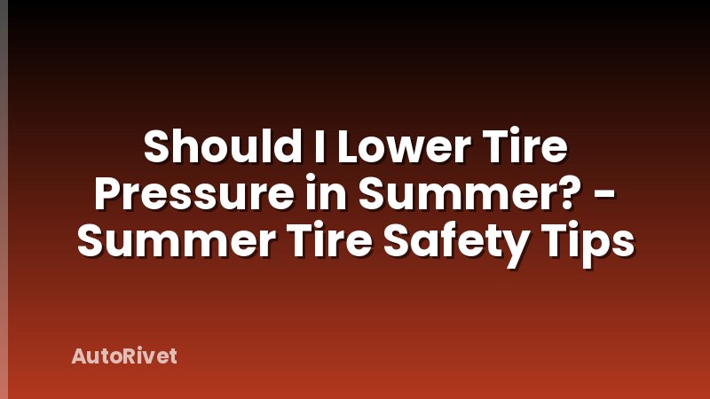 Should I Lower Tire Pressure in Summer? - Summer Tire Safety Tips