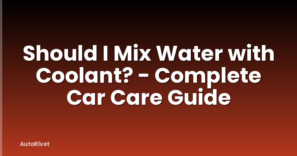 Should I Mix Water with Coolant? - Complete Car Care Guide