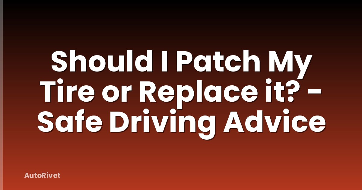 Should I Patch My Tire or Replace it? - Safe Driving Advice