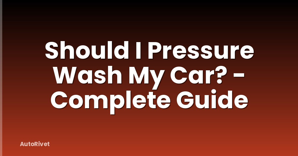 Should I Pressure Wash My Car? - Complete Guide