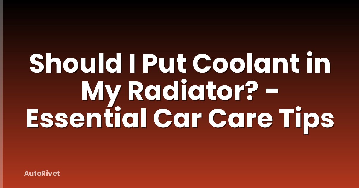 Should I Put Coolant in My Radiator? - Essential Car Care Tips