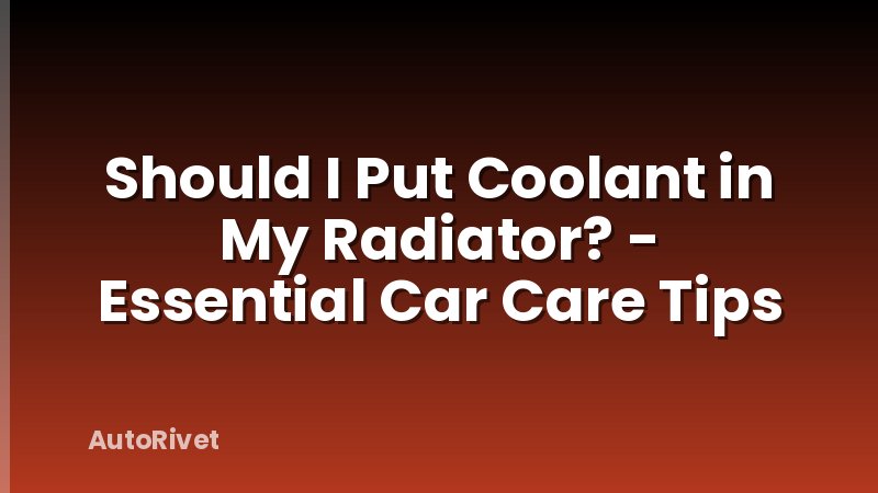 Should I Put Coolant in My Radiator? - Essential Car Care Tips