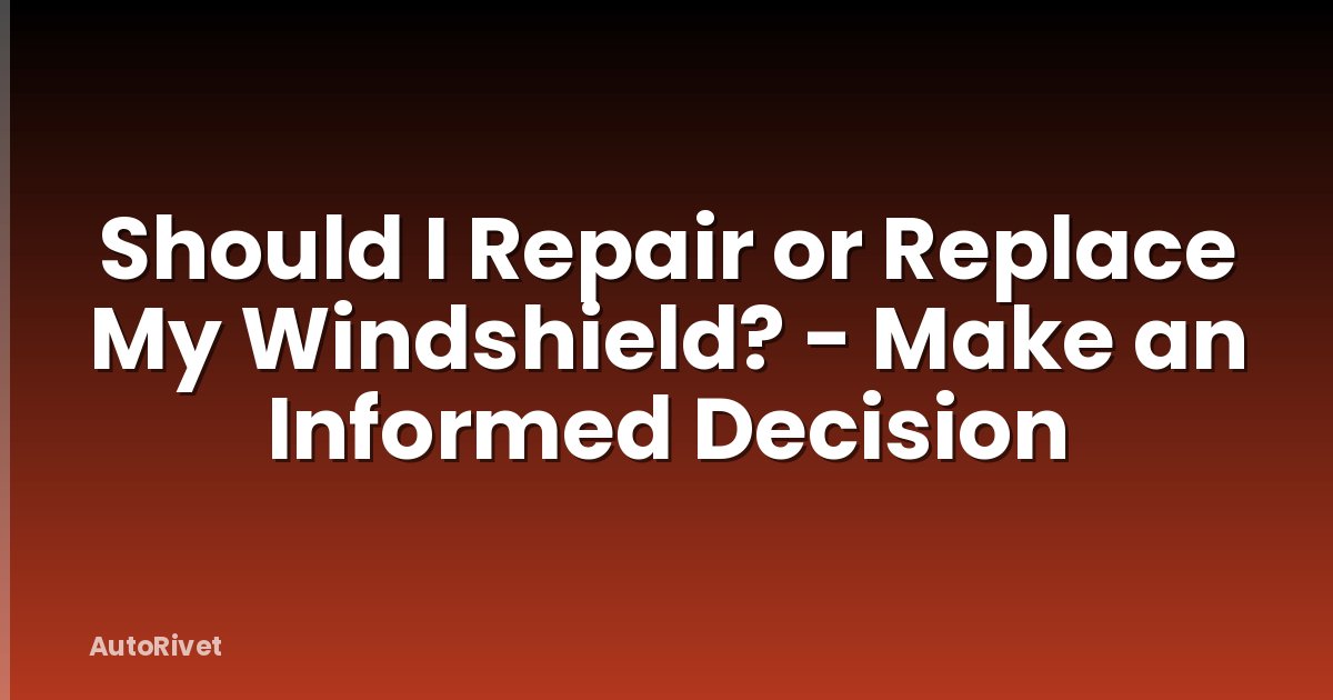 Should I Repair or Replace My Windshield? - Make an Informed Decision