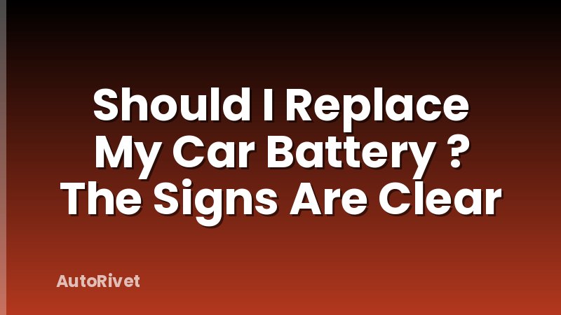 Should I Replace My Car Battery ? The Signs Are Clear