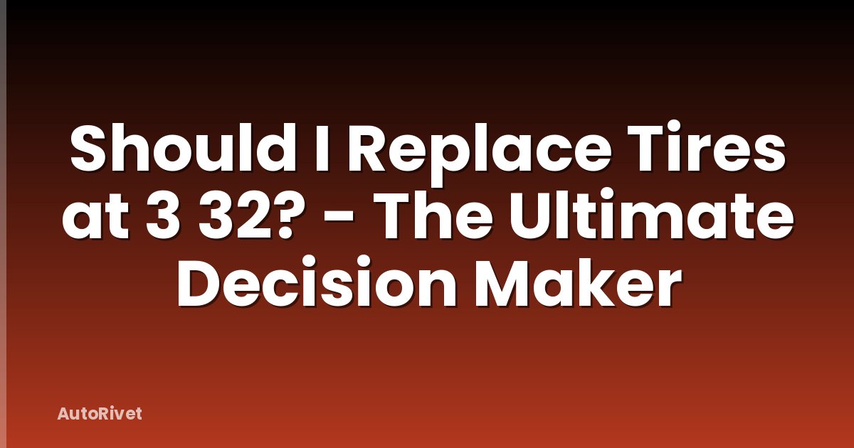 Should I Replace Tires at 3 32? - The Ultimate Decision Maker