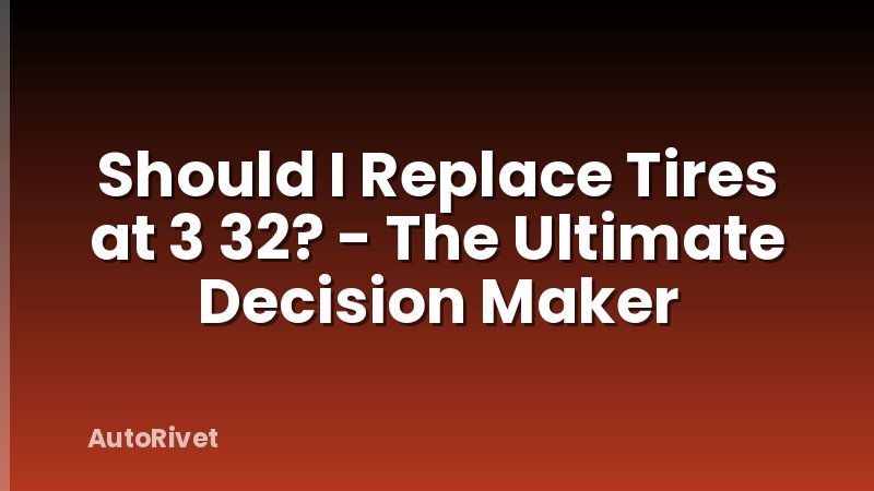 Should I Replace Tires at 3 32? - The Ultimate Decision Maker