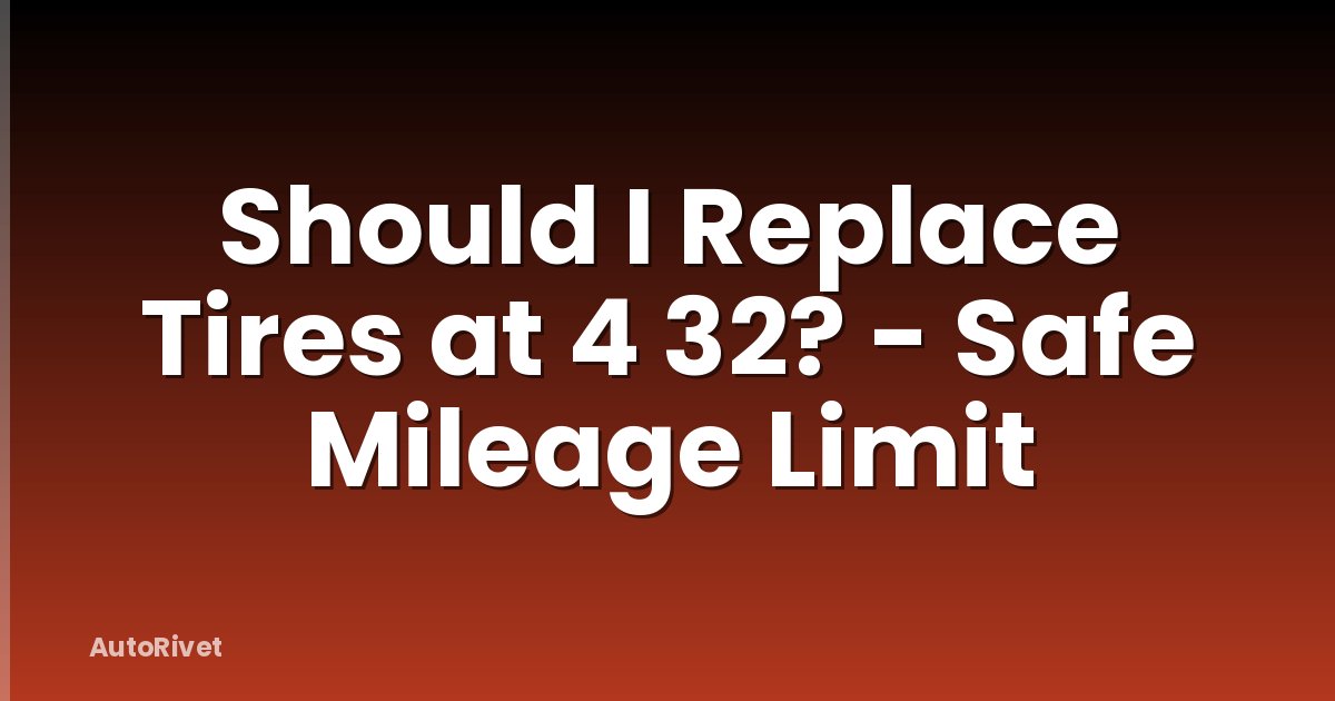 Should I Replace Tires at 4 32? - Safe Mileage Limit
