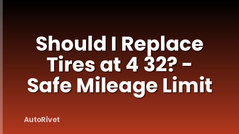 Should I Replace Tires at 4 32? - Safe Mileage Limit