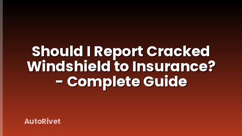 Should I Report Cracked Windshield to Insurance? - Complete Guide