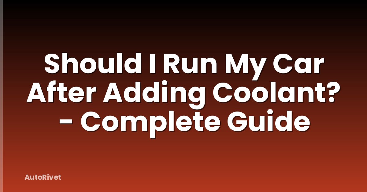 Should I Run My Car After Adding Coolant? - Complete Guide