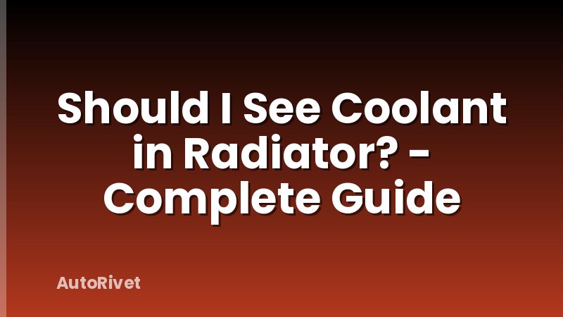 Should I See Coolant in Radiator? - Complete Guide