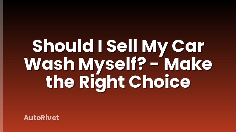 Should I Sell My Car Wash Myself? - Make the Right Choice
