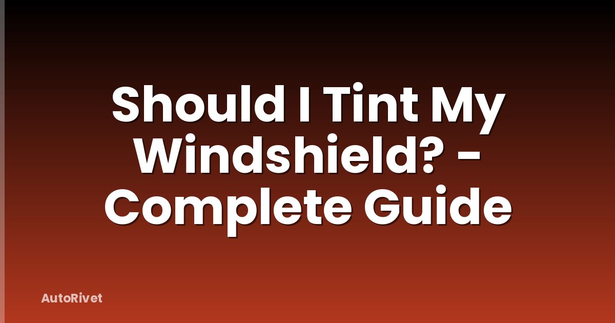 Should I Tint My Windshield? - Complete Guide