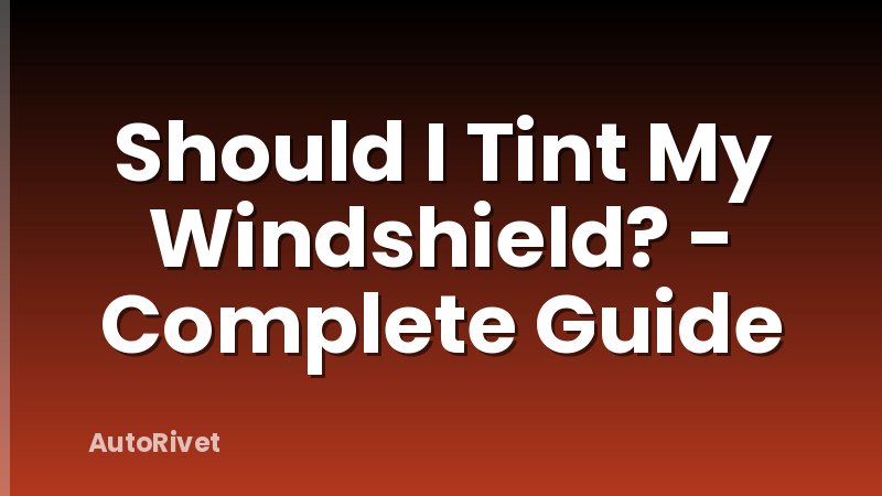 Should I Tint My Windshield? - Complete Guide