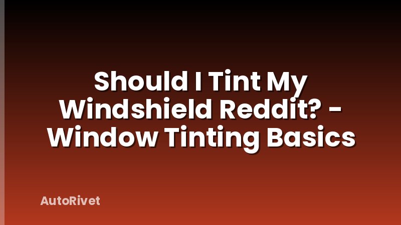 Should I Tint My Windshield Reddit? - Window Tinting Basics