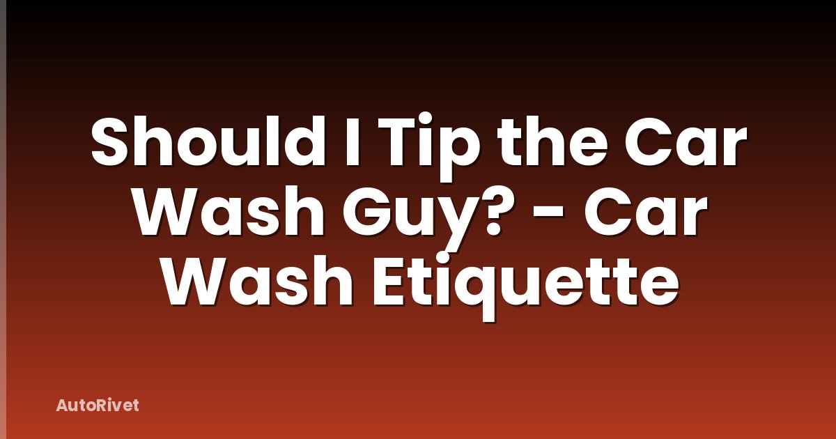 Should I Tip the Car Wash Guy? - Car Wash Etiquette