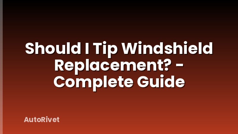 Should I Tip Windshield Replacement? - Complete Guide