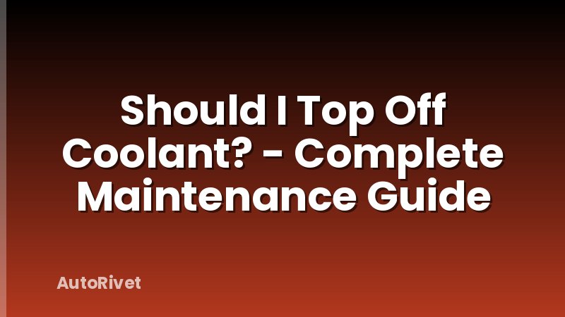 Should I Top Off Coolant? - Complete Maintenance Guide