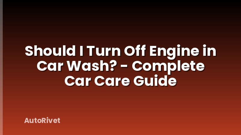 Should I Turn Off Engine in Car Wash? - Complete Car Care Guide
