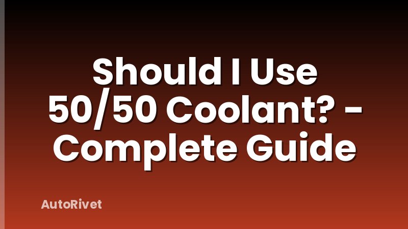 Should I Use 50/50 Coolant? - Complete Guide