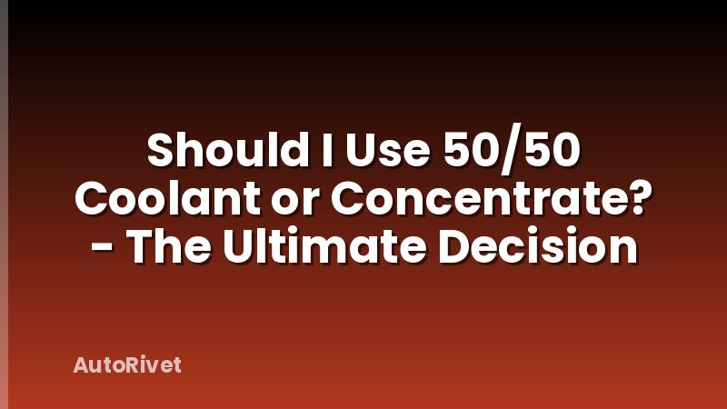 Should I Use 50/50 Coolant or Concentrate? - The Ultimate Decision