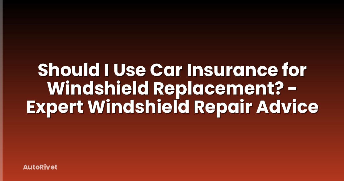 Should I Use Car Insurance for Windshield Replacement? - Expert Windshield Repair Advice