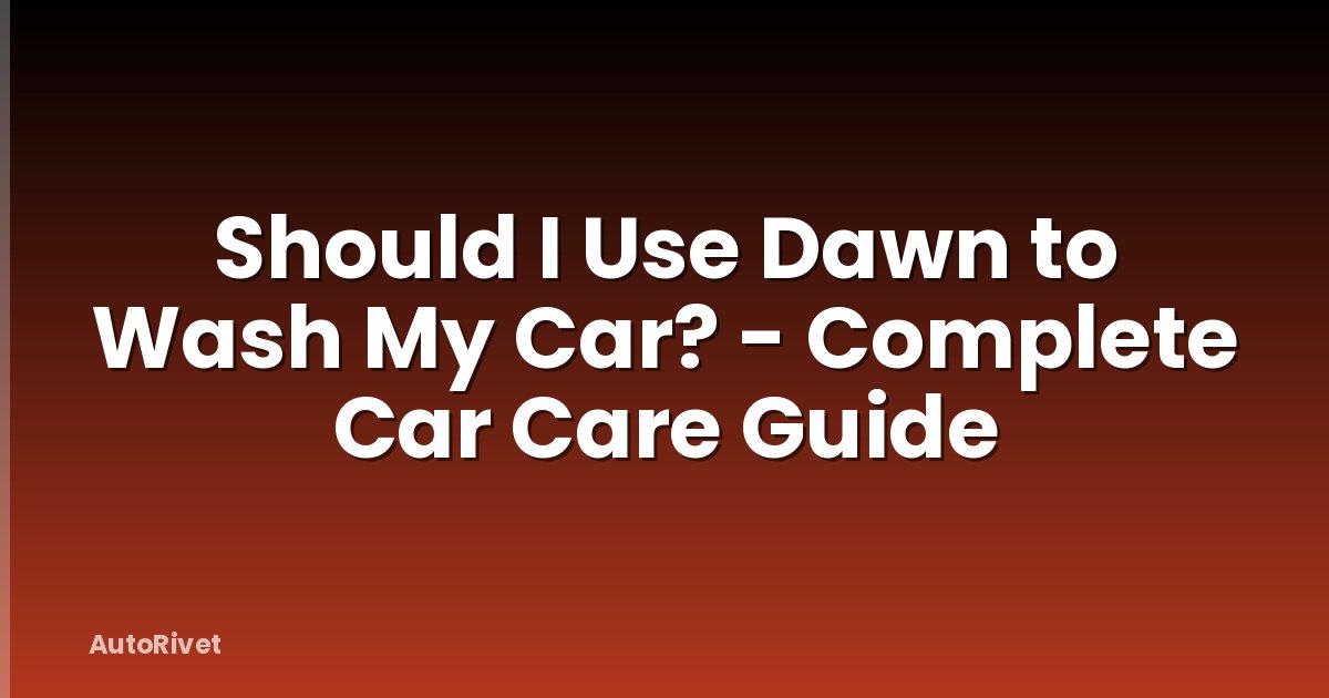 Should I Use Dawn to Wash My Car? - Complete Car Care Guide