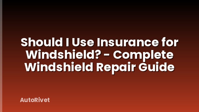 Should I Use Insurance for Windshield? - Complete Windshield Repair Guide